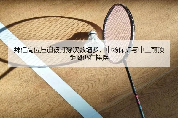 拜仁高位压迫被打穿次数增多，中场保护与中卫前顶距离仍在摇摆