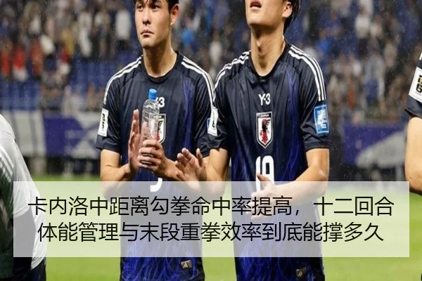 卡内洛中距离勾拳命中率提高，十二回合体能管理与末段重拳效率到底能撑多久